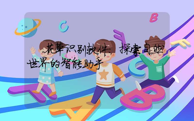  花草识别软件：探索自然世界的智能助手